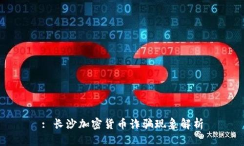 : 长沙加密货币诈骗现象解析