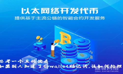思考一个且的优质
如果别人知道了tpwallet助记词，该如何处理？