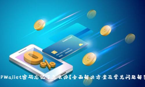 TPWallet密码忘记了怎么办？全面解决方案及常见问题解答