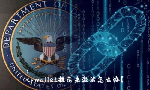 :
tpwallet提示未激活怎么办？