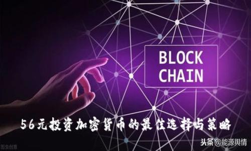 56元投资加密货币的最佳选择与策略