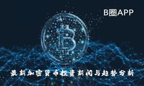 最新加密货币投资新闻与趋势分析