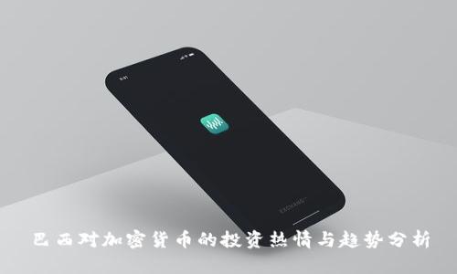 巴西对加密货币的投资热情与趋势分析