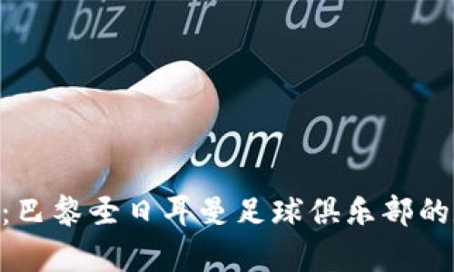 PSG加密货币：巴黎圣日耳曼足球俱乐部的数字资产解析