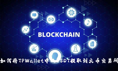 如何将TPWallet中的USDT提取到火币交易所