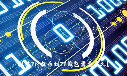 抹茶Pig提币到TP钱包需要多久？