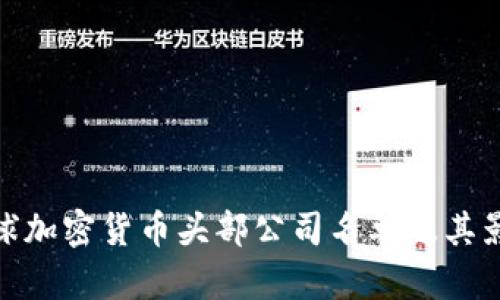 全球加密货币头部公司名单及其影响