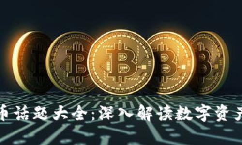 加密货币话题大全：深入解读数字资产的世界