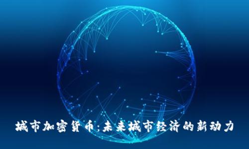 城市加密货币：未来城市经济的新动力