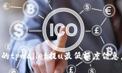 由于数据有限，无法直接查询最新的tpwallet提u最低额度信息，建议直接访问官方渠道进行确认。