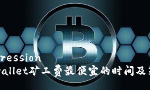 expression
tpwallet矿工费最便宜的时间及策略