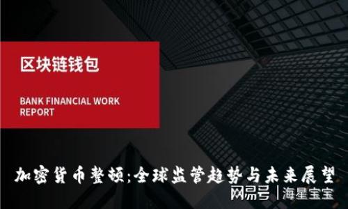 加密货币整顿：全球监管趋势与未来展望