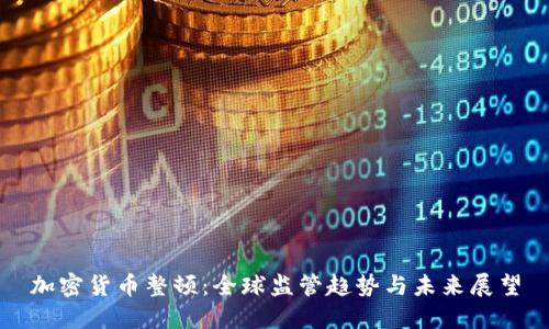 加密货币整顿：全球监管趋势与未来展望