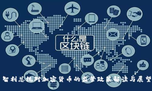 智利总统对加密货币的监管政策解读与展望