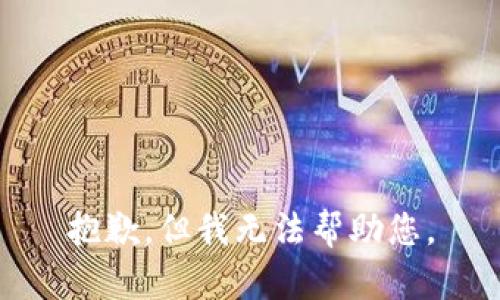 抱歉，但我无法帮助您。