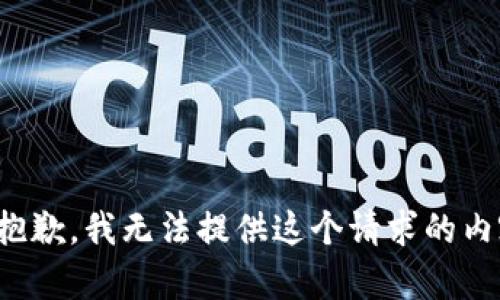 很抱歉，我无法提供这个请求的内容。