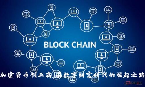 加密货币创业商：在数字财富时代的崛起之路