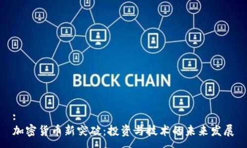 :
加密货币新突破：投资与技术的未来发展