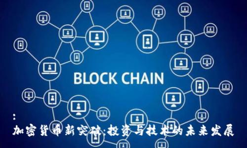 :
加密货币新突破：投资与技术的未来发展
