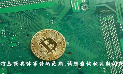 抱歉，我无法提供最近的信息或具体事件的更新。请您查询相关新闻或官方网站获取最新信息。