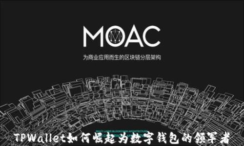 
TPWallet如何崛起为数字钱包的领军者