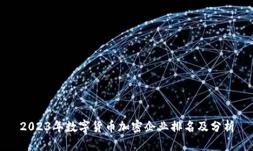 2023年数字货币加密企业排名及分析