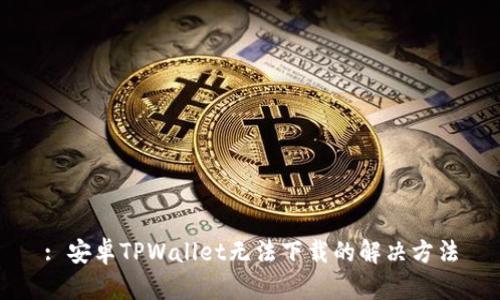 : 安卓TPWallet无法下载的解决方法