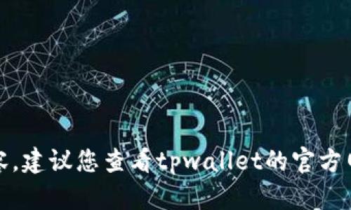 抱歉，我无法提供具体的实时数据或更新的内容，建议您查看tpwallet的官方网站或相关的社交媒体渠道以获取最新的信息。