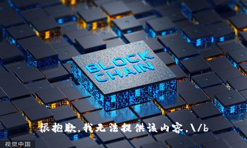很抱歉，我无法提供该内容。\/b