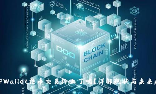 : TPWallet法币交易终止了吗？详解现状与未来趋势