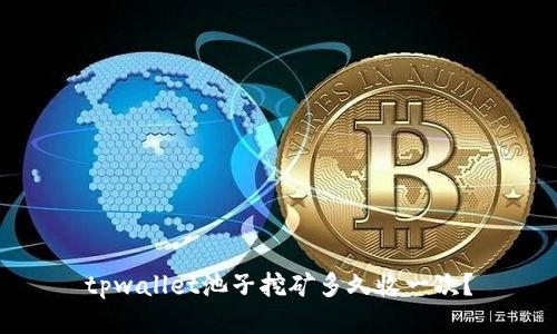tpwallet池子挖矿多久收一次？