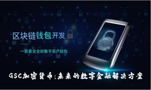 GSC加密货币：未来的数字金融解决方案