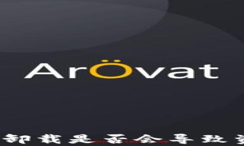 
tpwallet卸载是否会导致资金丢失？