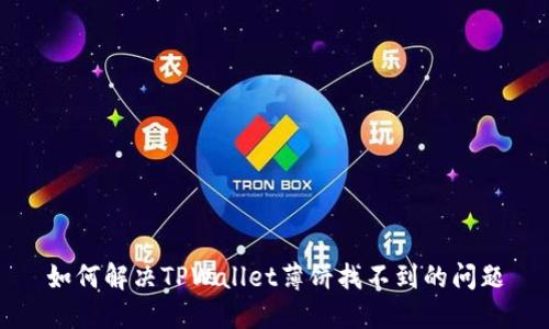 如何解决TPWallet薄饼找不到的问题
