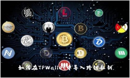 如何在TPWallet中导入跨链私钥