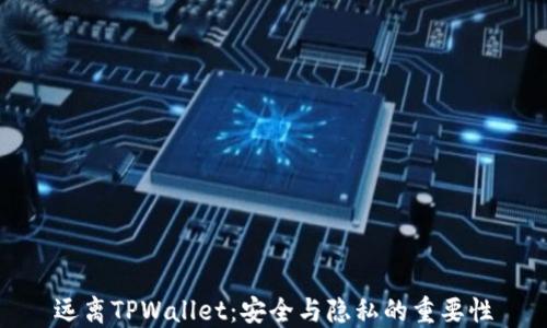 
远离TPWallet：安全与隐私的重要性