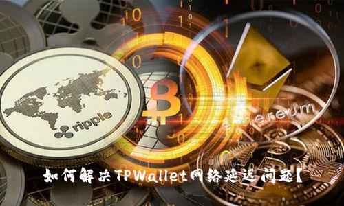 如何解决TPWallet网络延迟问题？