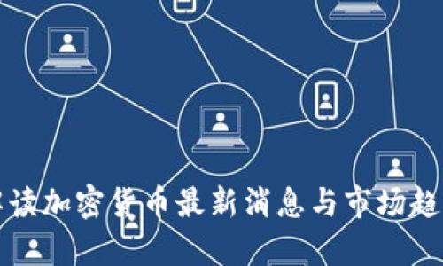 全面解读加密货币最新消息与市场趋势分析