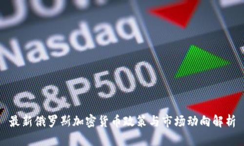 最新俄罗斯加密货币政策与市场动向解析