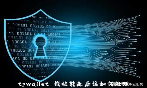 
tpwallet 钱被转走后该如何处理