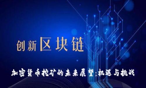 加密货币挖矿的未来展望：机遇与挑战