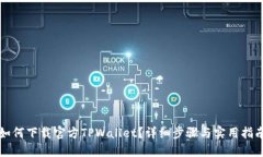 如何下载官方TPWallet？详细步骤与实用指南