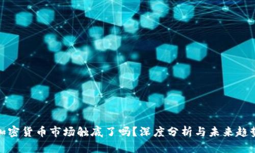 加密货币市场触底了吗？深度分析与未来趋势