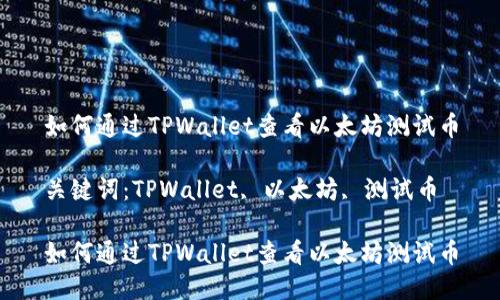 如何通过TPWallet查看以太坊测试币

关键词：TPWallet, 以太坊, 测试币

如何通过TPWallet查看以太坊测试币