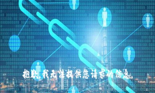 抱歉，我无法提供您请求的信息。