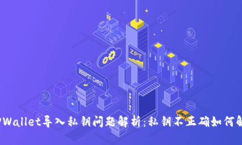 : TPWallet导入私钥问题解析：私钥不正确如何解决？