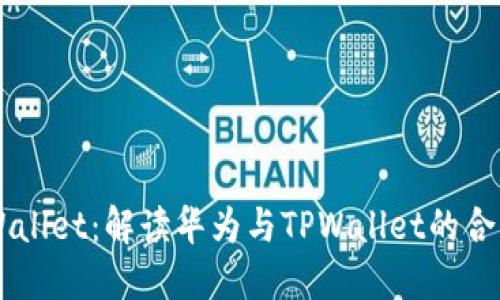 华为信任TPWallet：解读华为与TPWallet的合作与未来展望