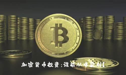 加密货币投资：谁能从中获利？