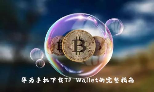华为手机下载TP Wallet的完整指南