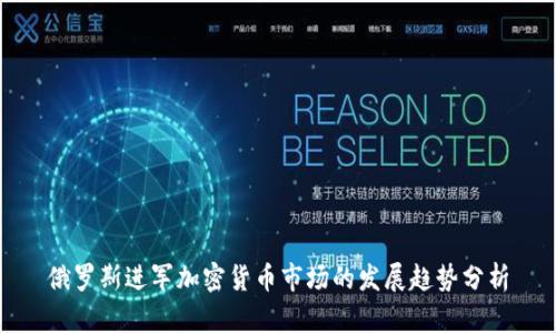 俄罗斯进军加密货币市场的发展趋势分析